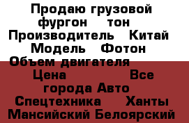 Продаю грузовой фургон, 3 тон. › Производитель ­ Китай › Модель ­ Фотон › Объем двигателя ­ 3 707 › Цена ­ 300 000 - Все города Авто » Спецтехника   . Ханты-Мансийский,Белоярский г.